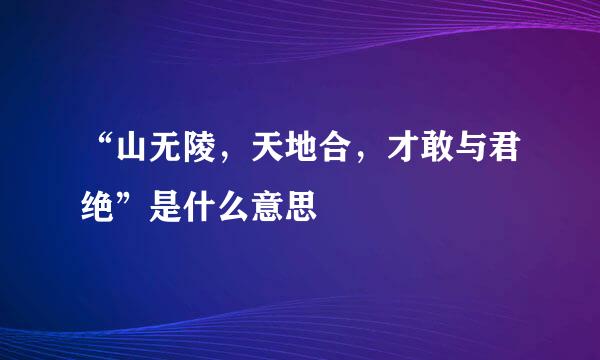 “山无陵，天地合，才敢与君绝”是什么意思