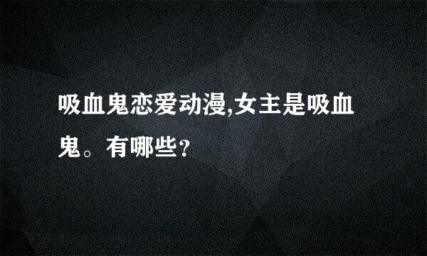 吸血鬼恋爱动漫,女主是吸血鬼。有哪些？