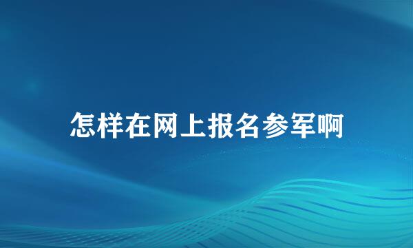 怎样在网上报名参军啊