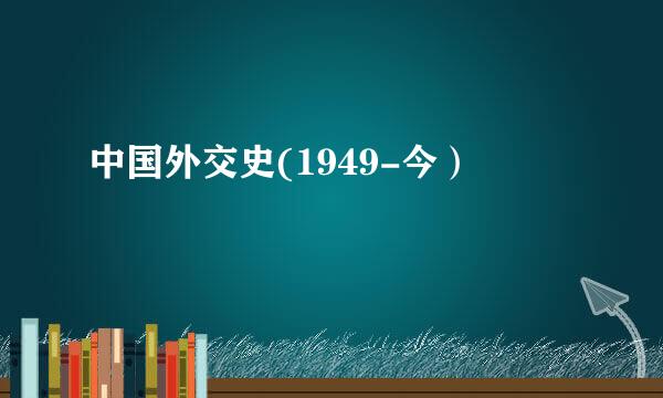 中国外交史(1949-今）