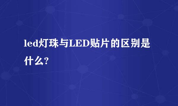 led灯珠与LED贴片的区别是什么?