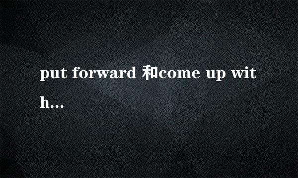 put forward 和come up with的相似点