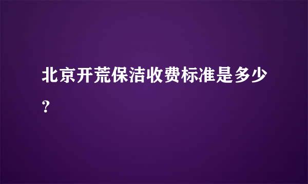 北京开荒保洁收费标准是多少？