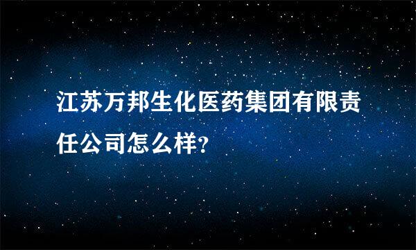 江苏万邦生化医药集团有限责任公司怎么样？