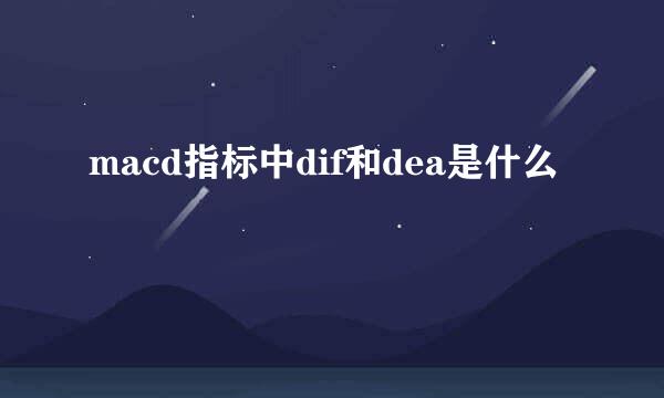 macd指标中dif和dea是什么