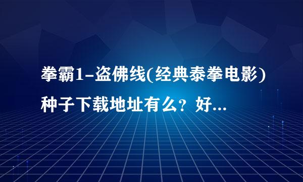 拳霸1-盗佛线(经典泰拳电影)种子下载地址有么？好人一生平安