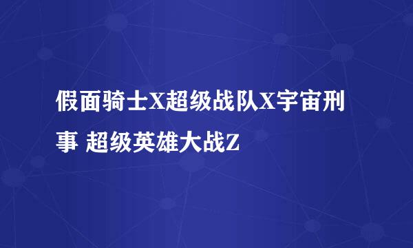 假面骑士X超级战队X宇宙刑事 超级英雄大战Z