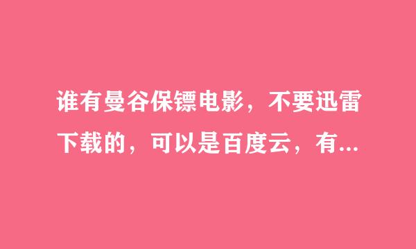 谁有曼谷保镖电影，不要迅雷下载的，可以是百度云，有的可以私聊，急！