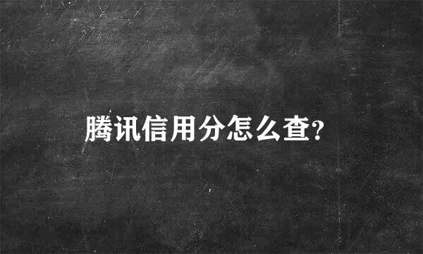 腾讯信用分怎么查？