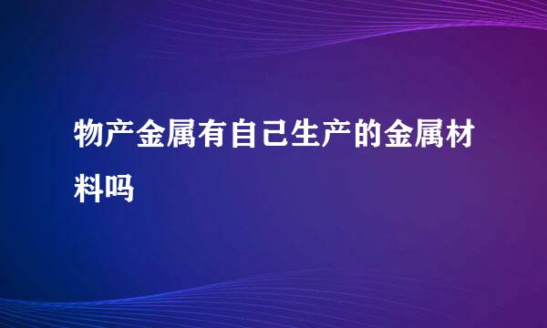 物产金属有自己生产的金属材料吗