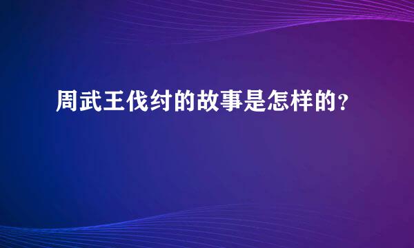 周武王伐纣的故事是怎样的？