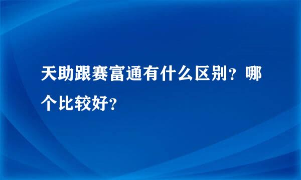 天助跟赛富通有什么区别？哪个比较好？