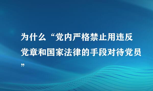 为什么“党内严格禁止用违反党章和国家法律的手段对待党员”