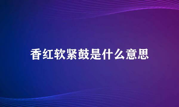 香红软紧鼓是什么意思