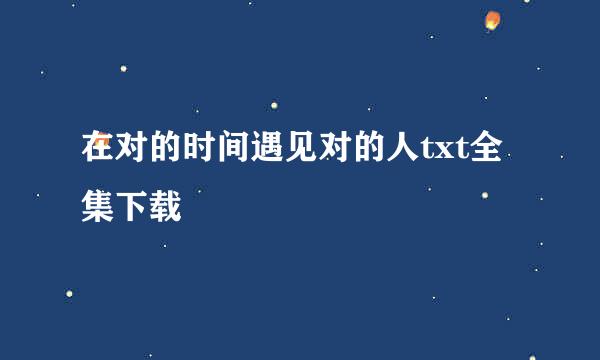 在对的时间遇见对的人txt全集下载