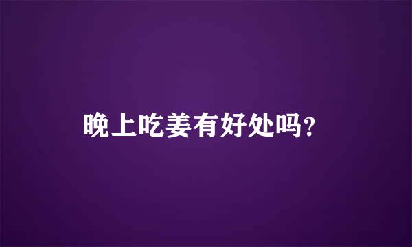 晚上吃姜有好处吗？