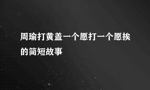 周瑜打黄盖一个愿打一个愿挨的简短故事