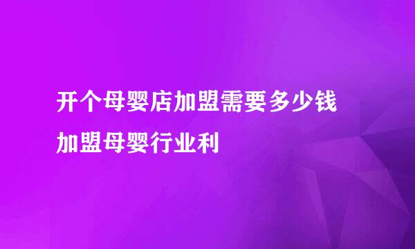 开个母婴店加盟需要多少钱 加盟母婴行业利