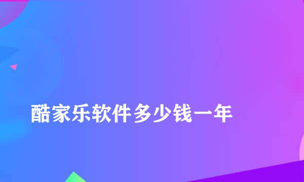 
酷家乐软件多少钱一年
