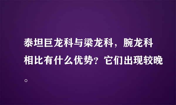 泰坦巨龙科与梁龙科，腕龙科相比有什么优势？它们出现较晚。