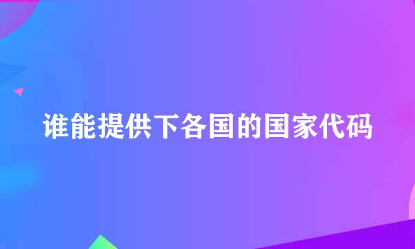 谁能提供下各国的国家代码