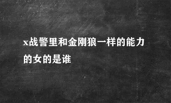 x战警里和金刚狼一样的能力的女的是谁