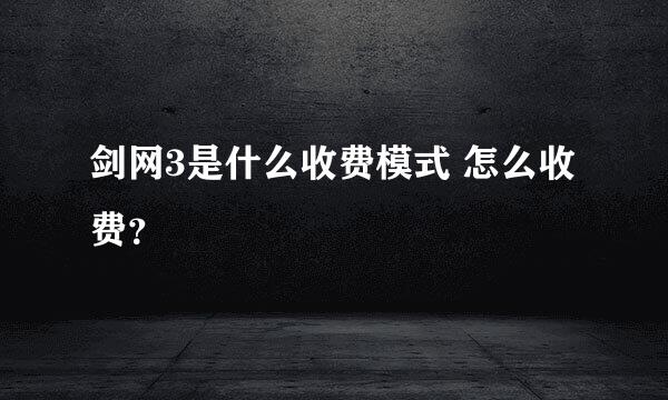 剑网3是什么收费模式 怎么收费？