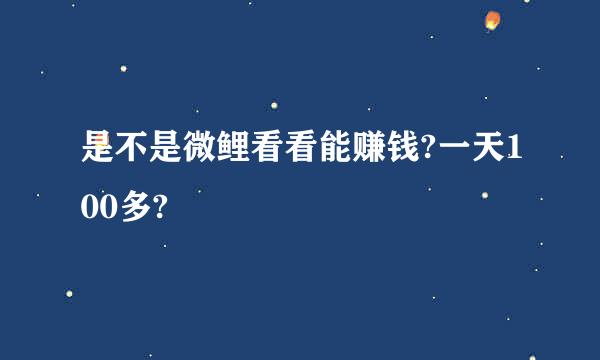 是不是微鲤看看能赚钱?一天100多?