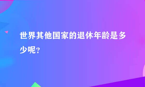 世界其他国家的退休年龄是多少呢？