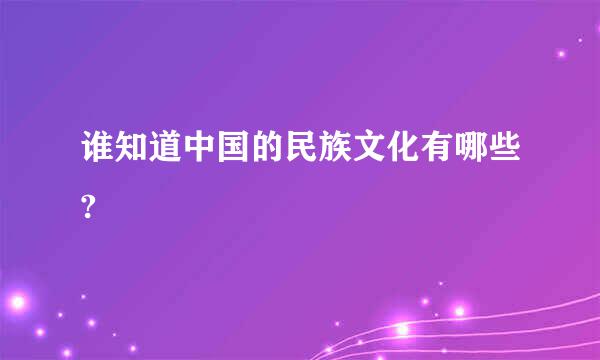 谁知道中国的民族文化有哪些?