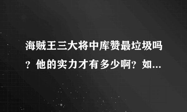 海贼王三大将中库赞最垃圾吗？他的实力才有多少啊？如果乔兹当时不大意全力以赴的话能打过他吗？