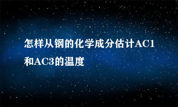 怎样从钢的化学成分估计AC1和AC3的温度