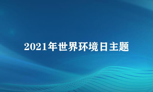 2021年世界环境日主题