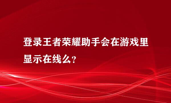 登录王者荣耀助手会在游戏里显示在线么？