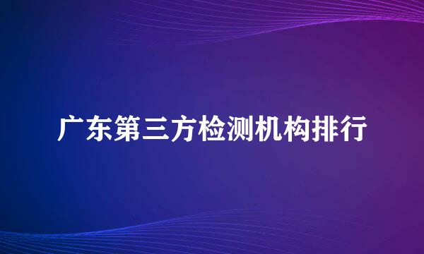 广东第三方检测机构排行