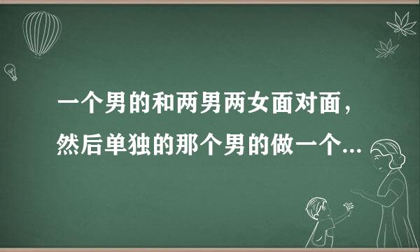 一个男的和两男两女面对面，然后单独的那个男的做一个插的动作，对面