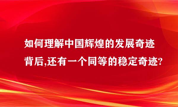 如何理解中国辉煌的发展奇迹背后,还有一个同等的稳定奇迹?