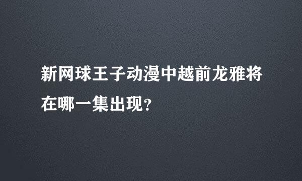 新网球王子动漫中越前龙雅将在哪一集出现？