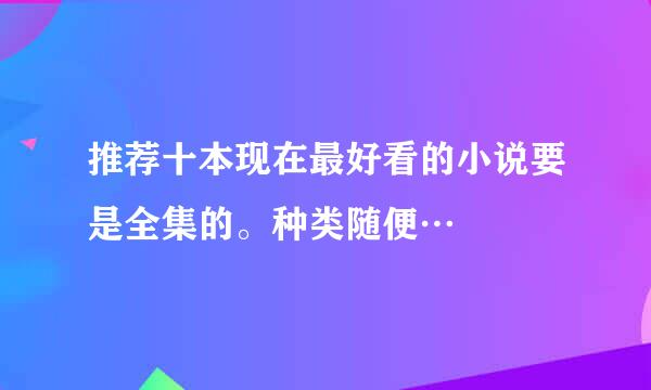 推荐十本现在最好看的小说要是全集的。种类随便…