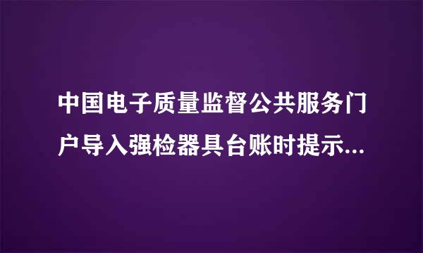 中国电子质量监督公共服务门户导入强检器具台账时提示第三行器具存在怎么处理