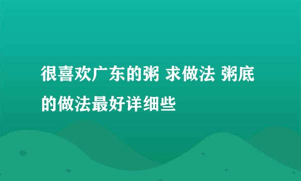 很喜欢广东的粥 求做法 粥底的做法最好详细些