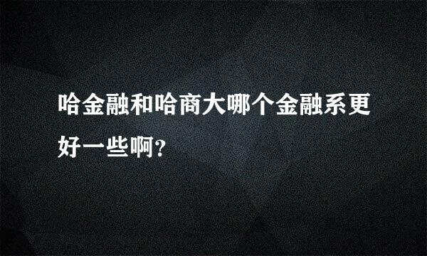 哈金融和哈商大哪个金融系更好一些啊？