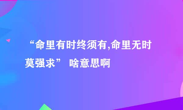 “命里有时终须有,命里无时莫强求” 啥意思啊