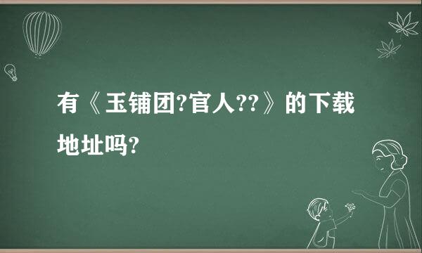 有《玉铺团?官人??》的下载地址吗?