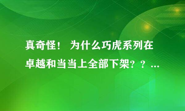 真奇怪！ 为什么巧虎系列在卓越和当当上全部下架？？ 真奇怪！今天在卓越和当当上都找不到任何巧虎的光盘