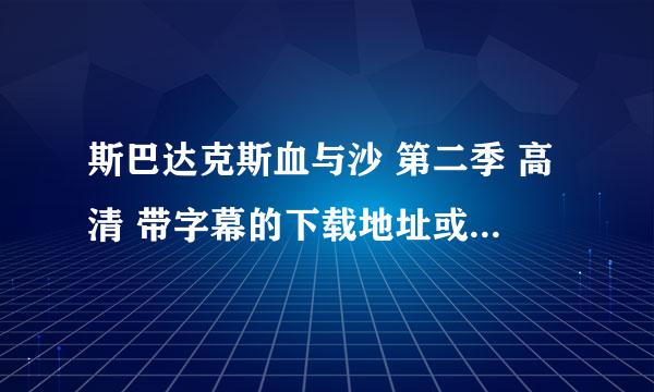 斯巴达克斯血与沙 第二季 高清 带字幕的下载地址或者种子，要无删减版的！