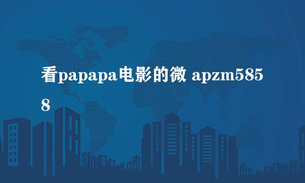 看papapa电影的微 apzm5858