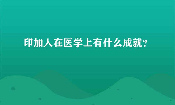 印加人在医学上有什么成就？