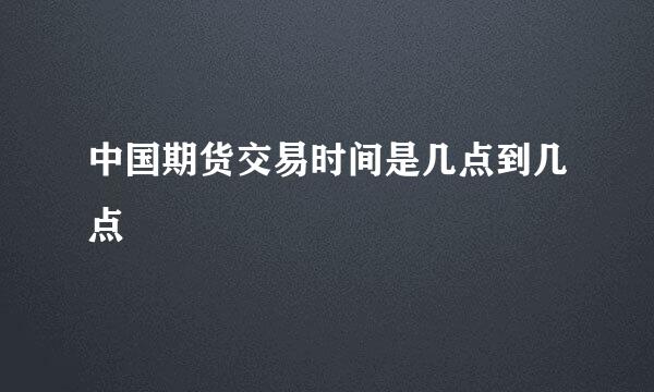 中国期货交易时间是几点到几点