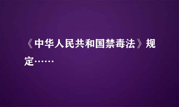 《中华人民共和国禁毒法》规定……